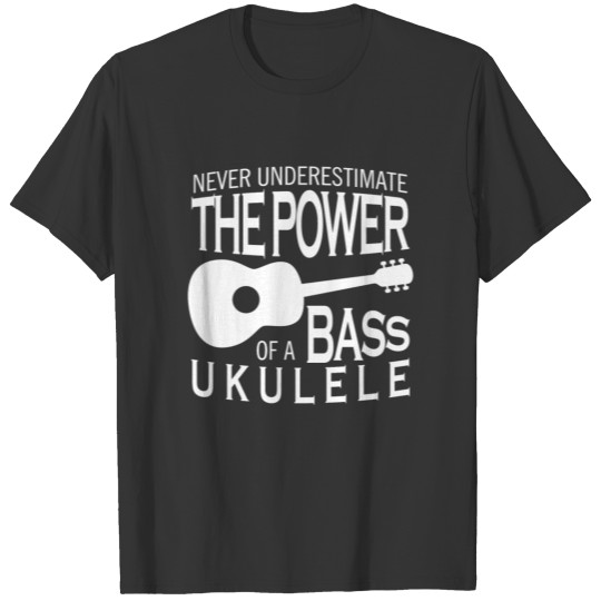 Never underestimate the power of a bass ukulele T-shirt
