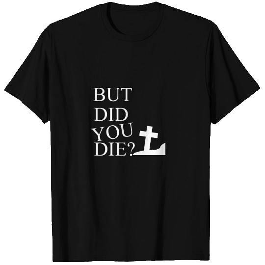 But Did You Die T Shirts