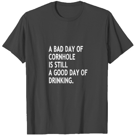 A Bad Day Of Cornhole Is Still A Good Day Of Drink T Shirts