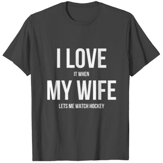 I love it when my wife lets me watch hockey T Shirts
