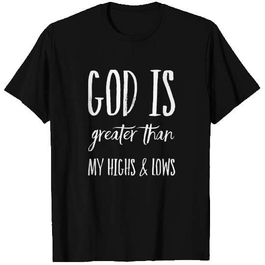 God Is Greater Than My Highs and Lows T Shirts