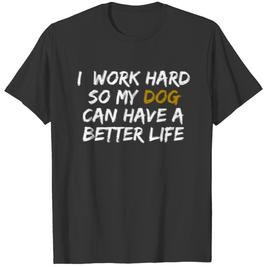 I work hard so my dog can have a better life Dog T-shirt