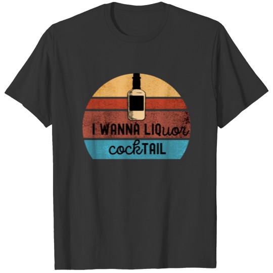 I Wanna Liquor Cocktail Funny T Shirts