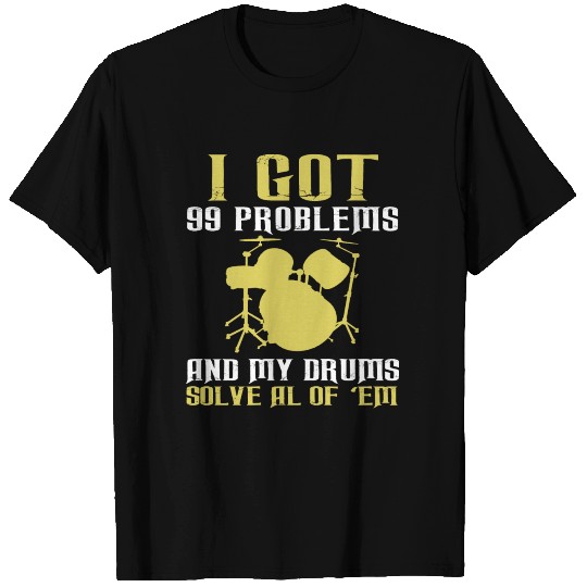 I Got 99 Problems and My Drums Solve All of Them T Shirts