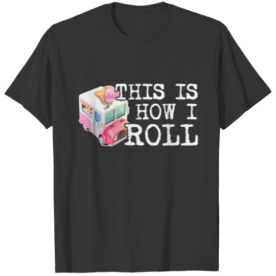 This Is How I Roll Ice Cream Truck Funny Gifts T Shirts