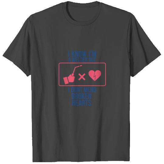 I Know I'm A Welder But I Don't Mend Broken Hearts T Shirts