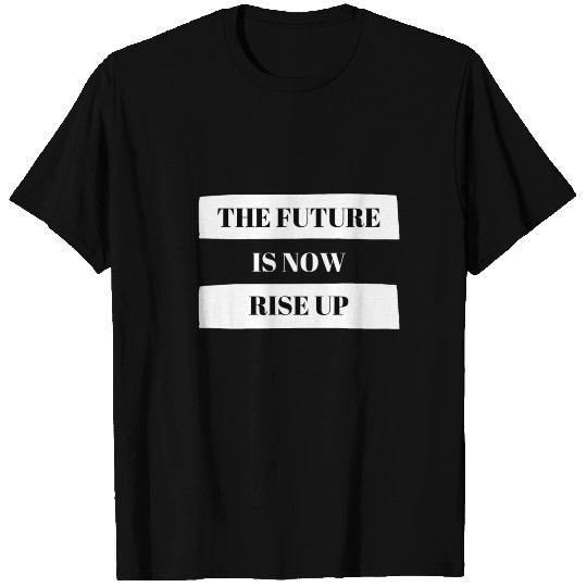 The future is now Rise up T Shirts