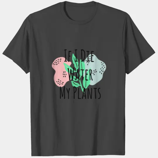 If I Die Water My Plants T Shirts