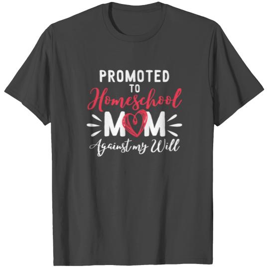 Promoted To Homeschool Mom Against My Will T Shirts