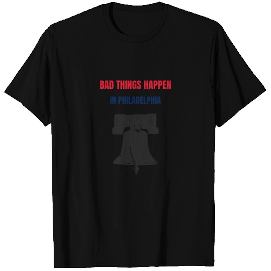 Bad Things Happen in Philadelphia T Shirts