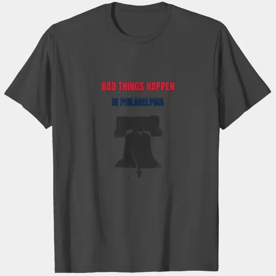 Bad Things Happen in Philadelphia T Shirts