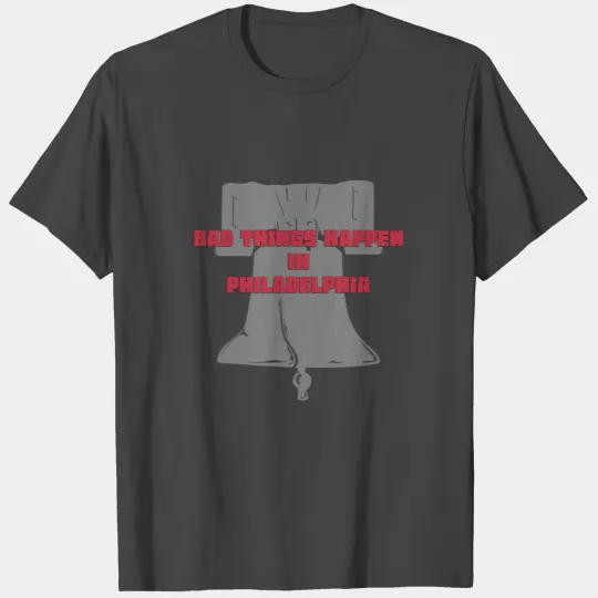 Bad Things Happen in Philadelphia T Shirts