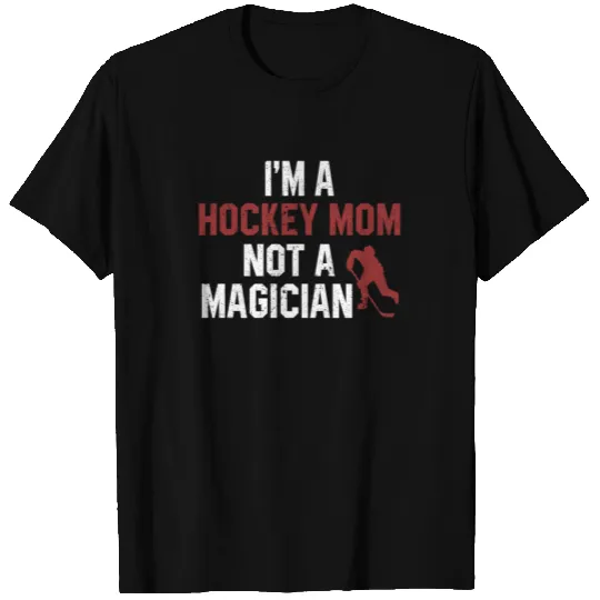 I'm A Hockey Mom Not A Magician T Shirts