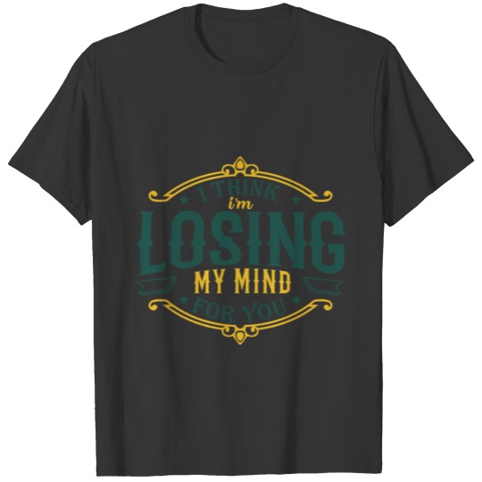 I Think I'm Losing My Mind For You T-shirt