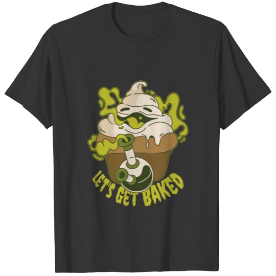 let's get baked. stoned cupcake T-shirt