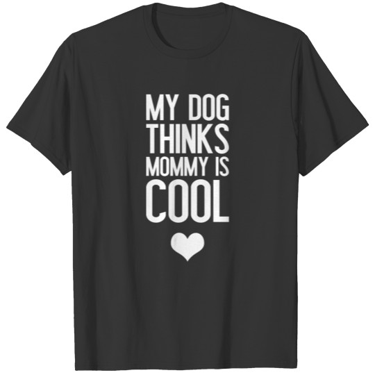 My Dog Thinks Mommy is Cool Funny Dog lover T-shirt