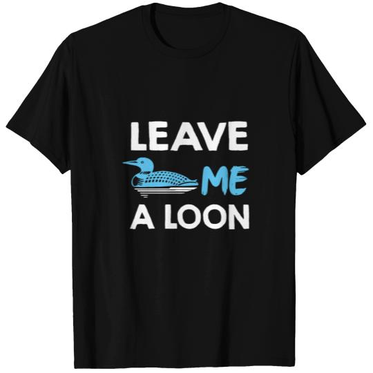 Leave Me A Loon - Funny Saying T Shirts