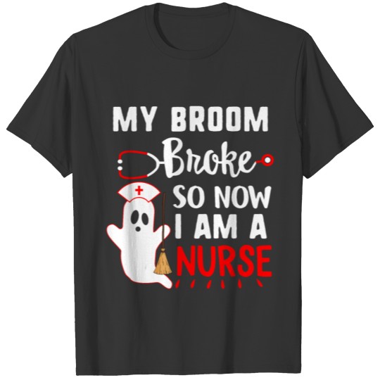 Nurse Shirt My Broom Broke So Now I'm A Nurse T-shirt