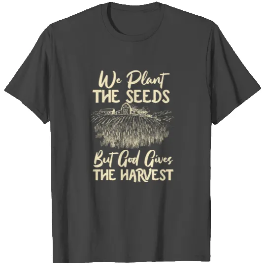 We Plant Seeds God Gives The Harvest Farmer Life A T Shirts