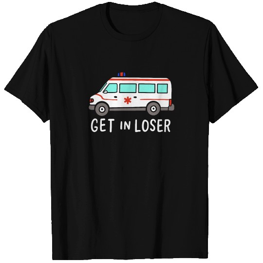 Get In Loser For Ambulance Driver T Shirts