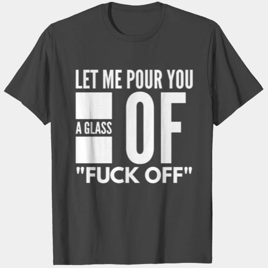 Let Me Pour You A Glass Of Fuck Off T Shirts