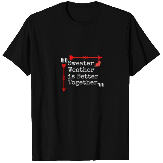 Sweater Weather is Better Together T Shirts