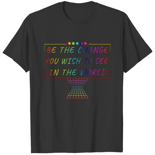 Be the change you wish to see in the world T-shirt
