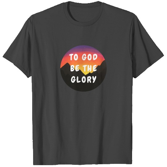 To God Be The Glory - Christian Quotes T Shirts
