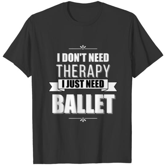 I Don't Need Therapy, I Just Need Ballet T Shirts