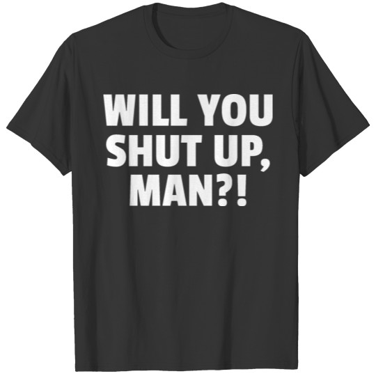 Will You Shut Up, Man?! T-shirt