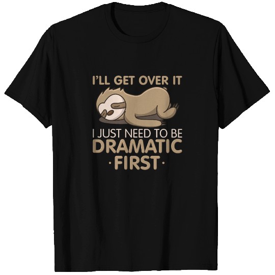 I'll Get Over It I Just Need To Be Dramatic First T Shirts