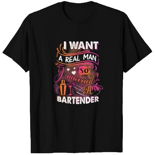I Want A Real Man So I Married A Bartender T Shirts