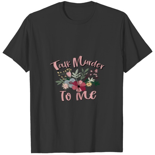 Talk Murder To Me True Crime T Shirts Men Women Gift