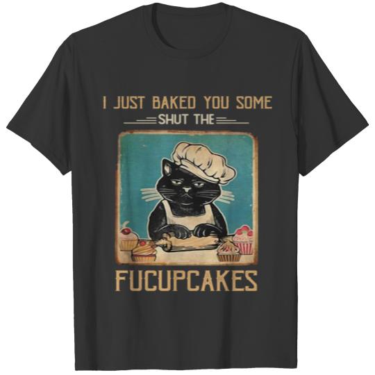 Black Cat Just Baked You Some Shut The Fucupcakes T Shirts