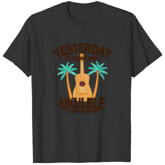 Yesterday I couldnt spell ukulele today I play one T-shirt