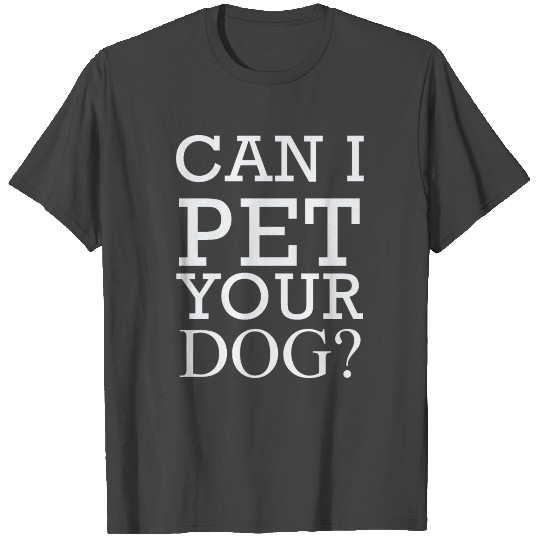 Can I pet your Dog? T Shirts