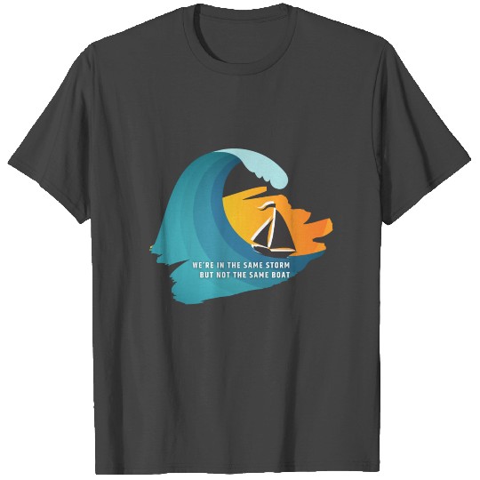 We're in the Same Storm, But Not The Same Boat T Shirts