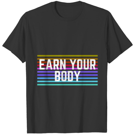 Earn your body T Shirt T-shirt