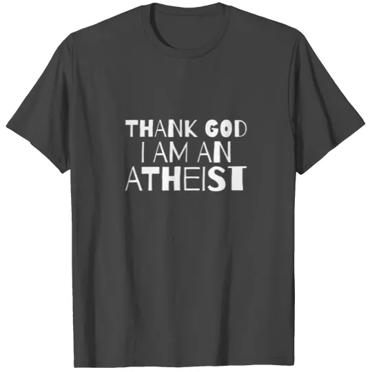 ATHEIST : thank God I am atheist T Shirts