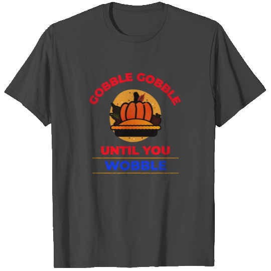 Gobble Gobble Until You Wobble P Pie T Shirts