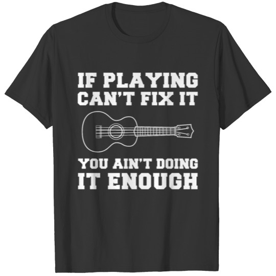If ukulele can t fix your ain t doning it enough T-shirt