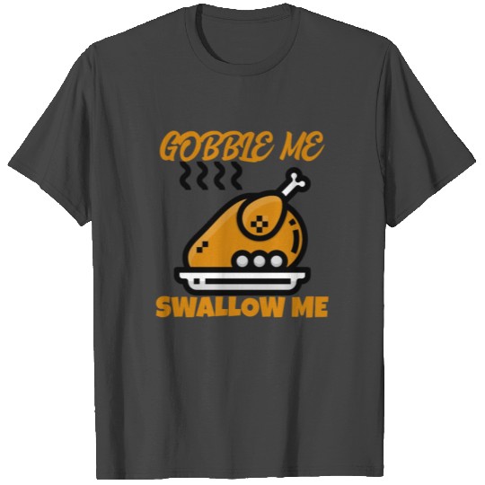Gobble Me Swallow Me Roast T Shirts