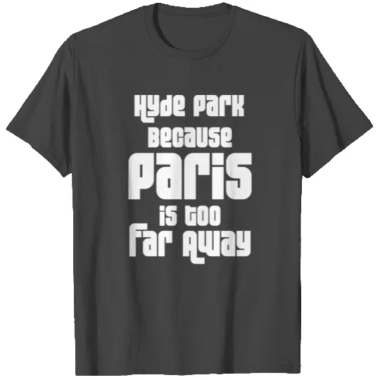 Hyde Park Because Paris Is Too Far Away T Shirts
