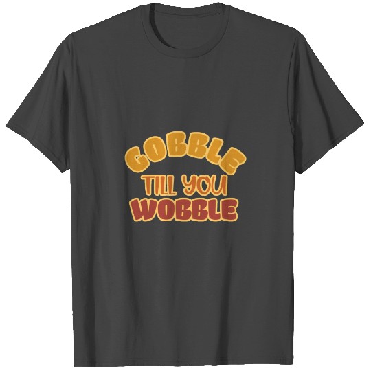 Gobble till you Wobble Thanksgiving Turkey T Shirts