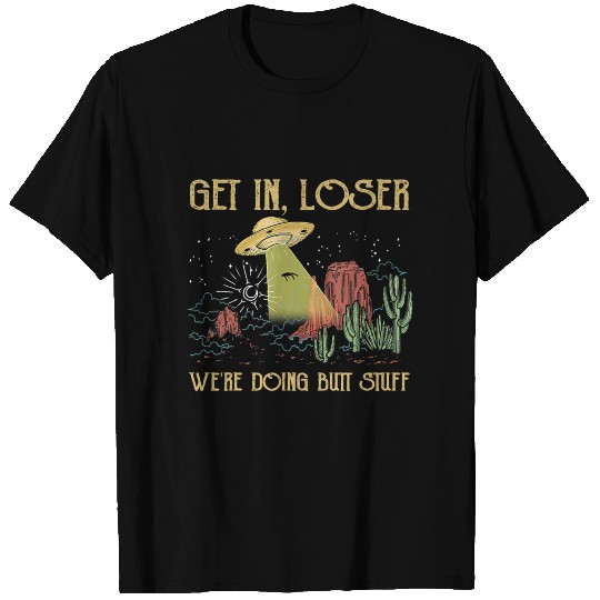 get in loser were doing butt stuff ufo alien T Shirts