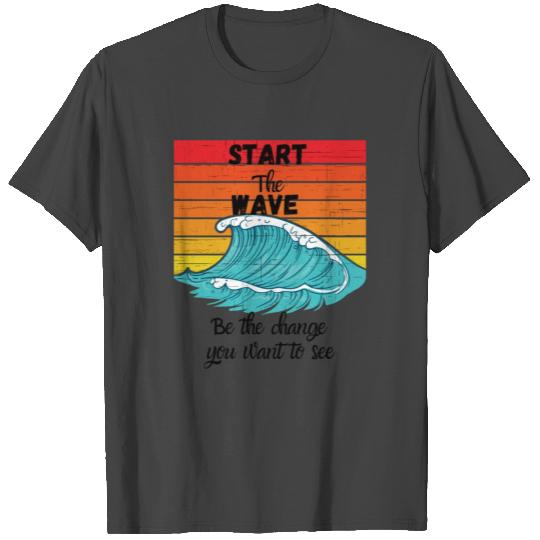 Start the wave, be the change you want to see T Shirts