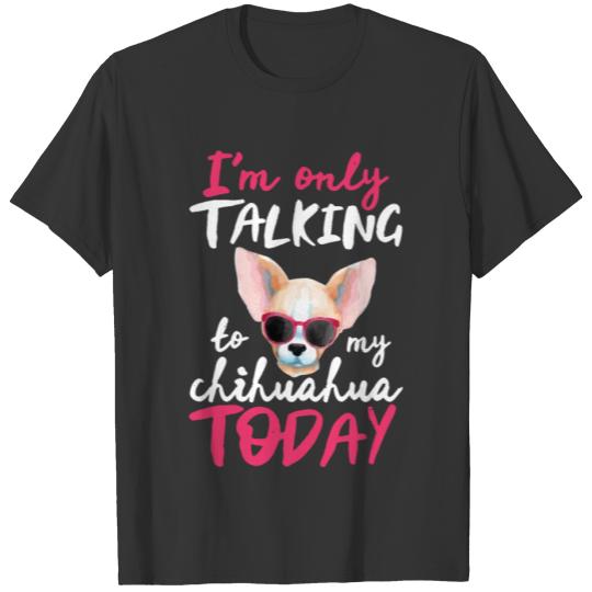 I'm Only Talking to My Chihuahua Today Dog Lover T-shirt