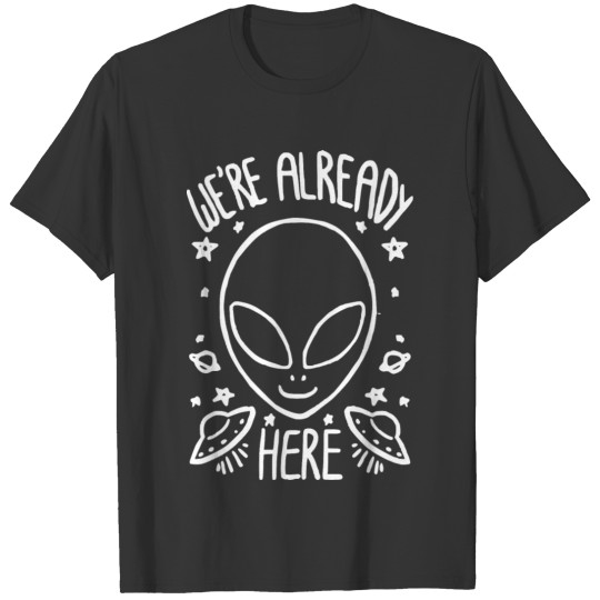 We´re Already Here Alien Ufo Saucer Gift T-shirt