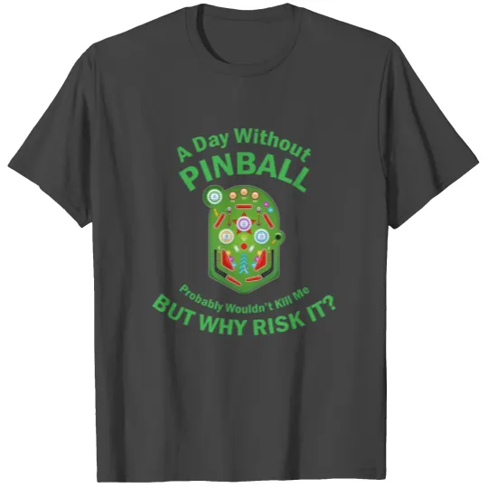 A day without pinball probably wouldn't kill me T Shirts