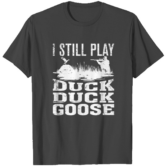 I Still Play Duck Duck Goose-Funny Duck Hunting T Shirts